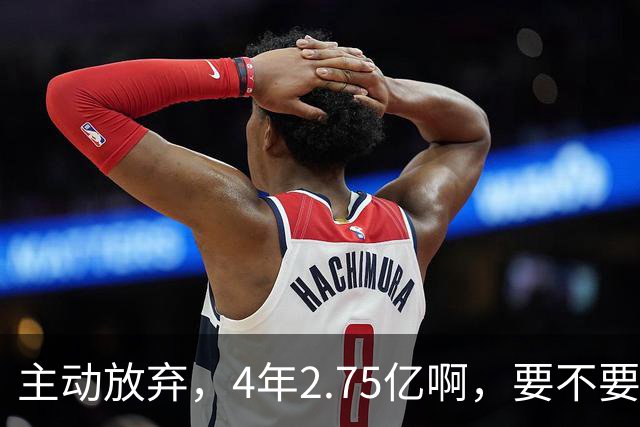 主动放弃，4年2.75亿啊，要不要再争取下……