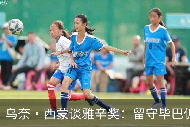 乌奈·西蒙谈雅辛奖：留守毕巴仍获奖我很自豪 传承比荣誉更重要