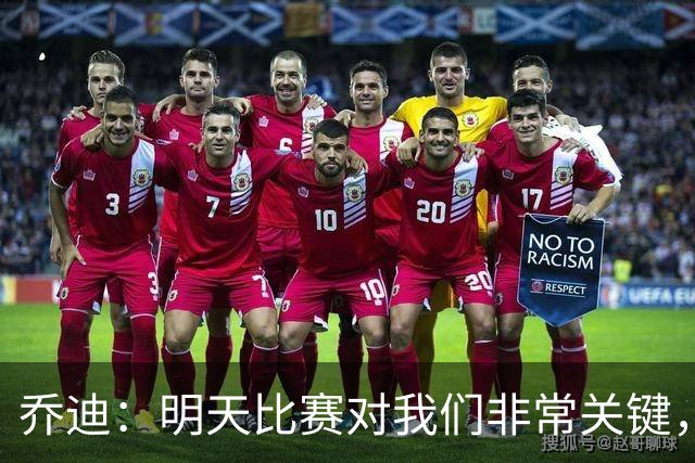 乔迪：明天比赛对我们非常关键，在状态、态度和强度上不能失误