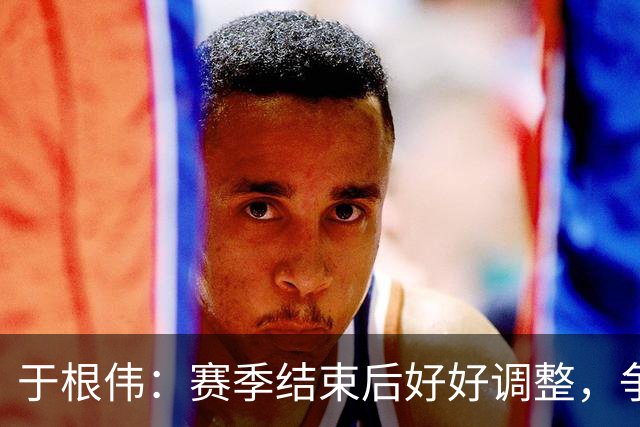 于根伟：赛季结束后好好调整，争取明年在主场更多地赢球