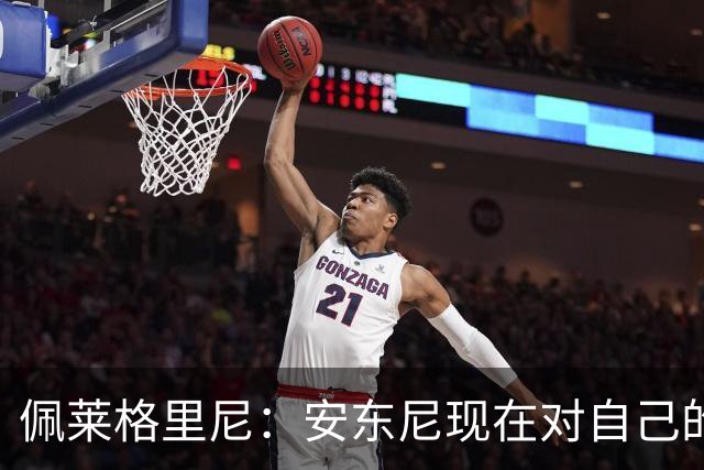 佩莱格里尼：安东尼现在对自己的要求已很高了，甚至有些过头
