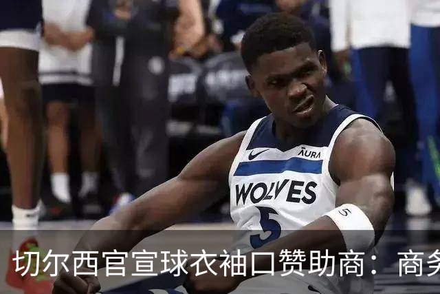 切尔西官宣球衣袖口赞助商：商务支付和外汇公司签署多年合作协议