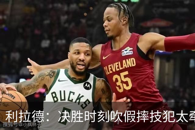 利拉德：决胜时刻吹假摔技犯太牵强 除非是特别夸张的恶劣假摔