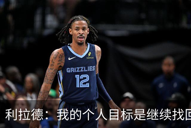 利拉德：我的个人目标是继续找回状态并赢得许多胜利