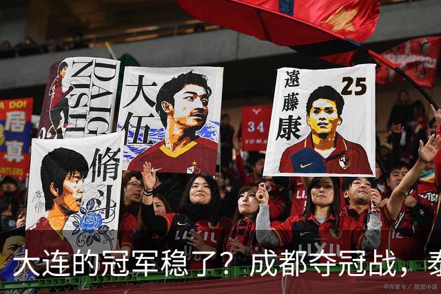 大连的冠军稳了？成都夺冠战，泰山涨票价，剩下的就靠大连自己了