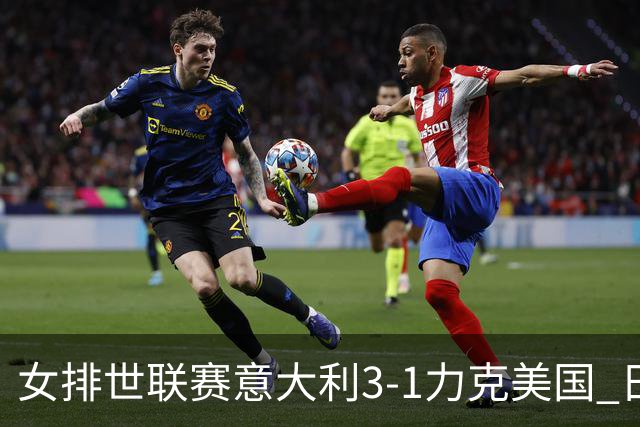 女排世联赛意大利3-1力克美国 日本轻取塞尔维亚