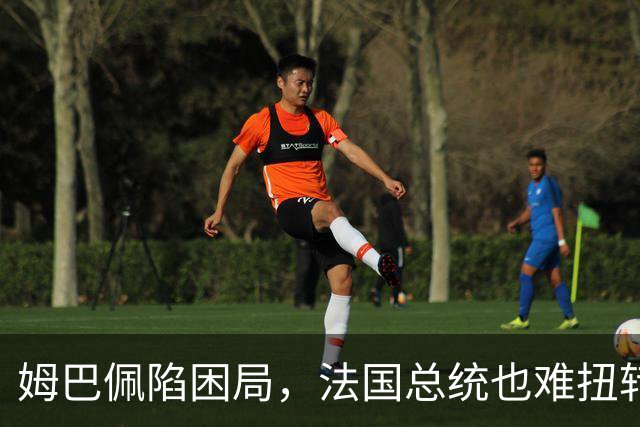 姆巴佩陷困局，法国总统也难扭转局势