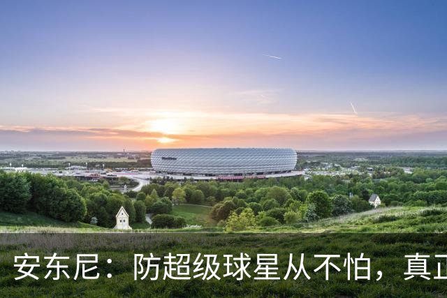 安东尼：防超级球星从不怕，真正头疼的是无球空切的人