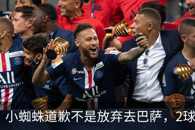 小蜘蛛道歉不是放弃去巴萨，2球1助攻的亿元先生，是开始给自己找退路了