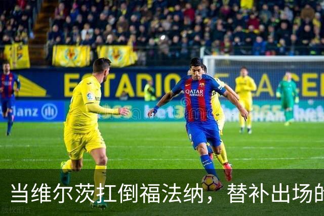 当维尔茨扛倒福法纳，替补出场的他起变化了？