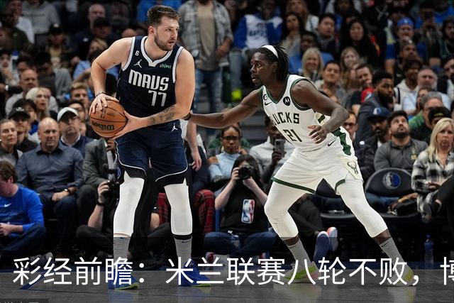 彩经前瞻：米兰联赛八轮不败，博洛尼亚客场恐难阻红黑军团