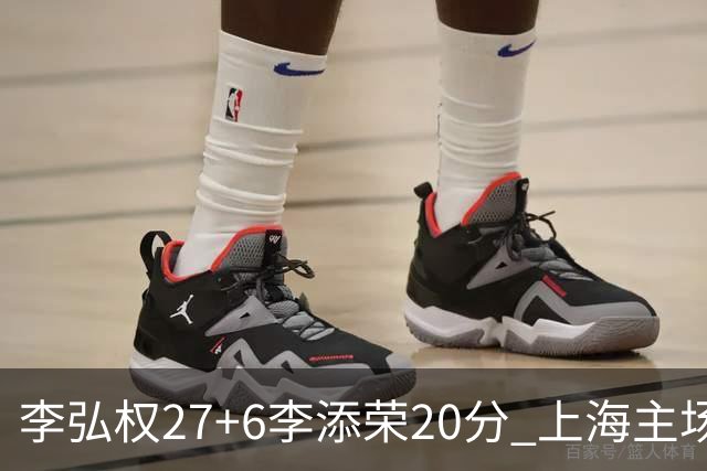李弘权27+6李添荣20分 上海主场大胜广东