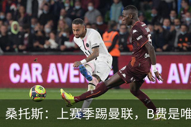 桑托斯：上赛季踢曼联，B费是唯一让我印象深刻的曼联球员