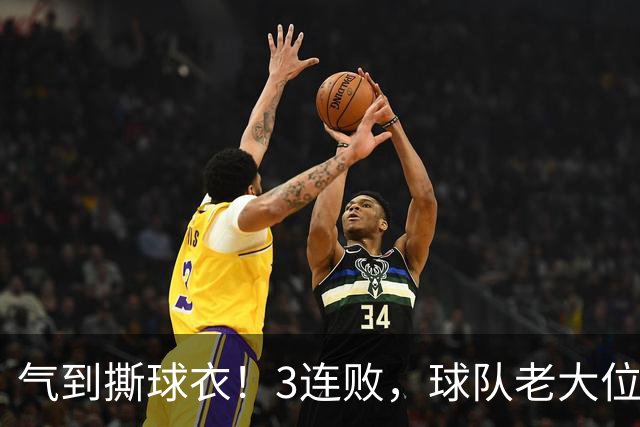 气到撕球衣！3连败，球队老大位置被抢，效力热火10年，或被挤走