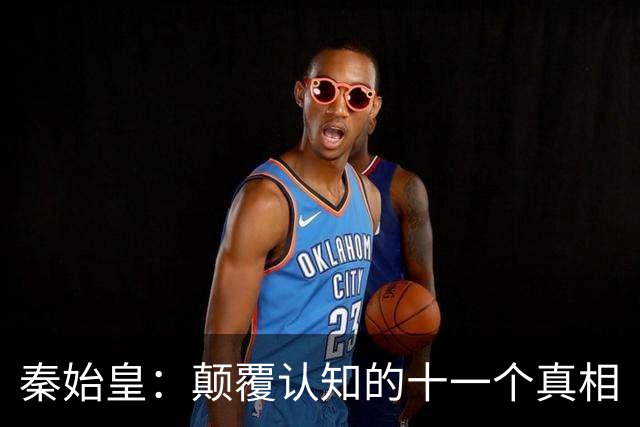 秦始皇：颠覆认知的十一个真相