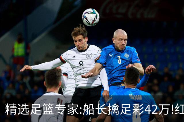 精选足篮专家:船长擒足彩42万!红单怪兽篮彩9连红
