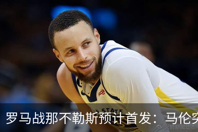 罗马战那不勒斯预计首发：马伦突前，苏莱出战