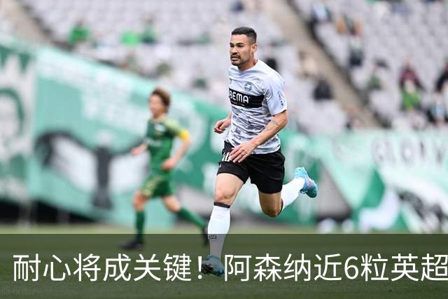 耐心将成关键！阿森纳近6粒英超进球均出现在下半场