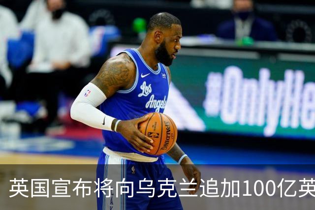 英国宣布将向乌克兰追加100亿英镑援助，称“永远与乌克兰站在一起”；荷兰将向乌提供5亿欧元军事援助