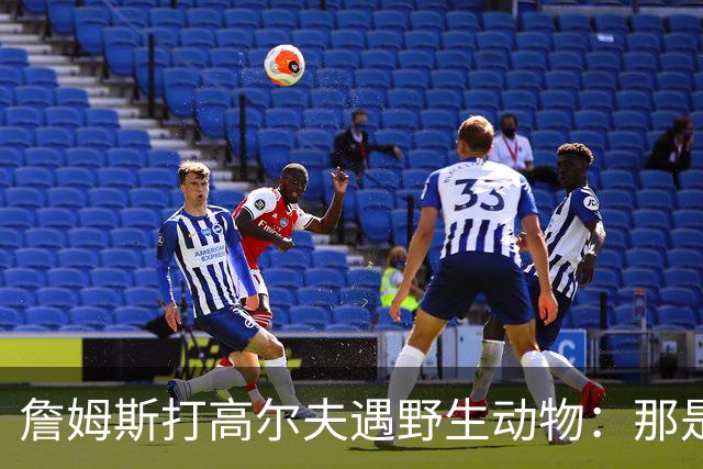 詹姆斯打高尔夫遇野生动物：那是狐狸还是郊狼？