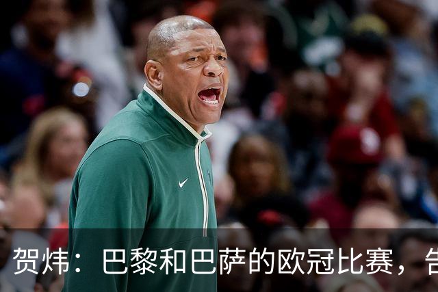 贺炜：巴黎和巴萨的欧冠比赛，告诉人们足球运动技艺有多美妙