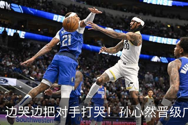 边哭边把对手打哭！孙心然晋级广网八强，上演职业生涯新突破