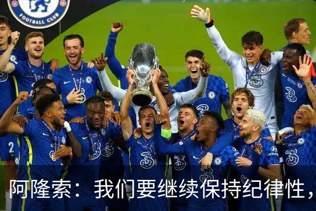 阿隆索：我们要继续保持纪律性，从帕尔默这张红牌中吸取教训