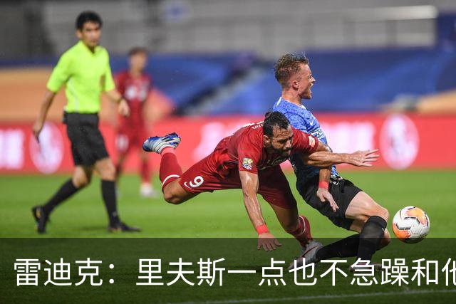 雷迪克：里夫斯一点也不急躁&他只专注于比赛本身 结果就是好证明