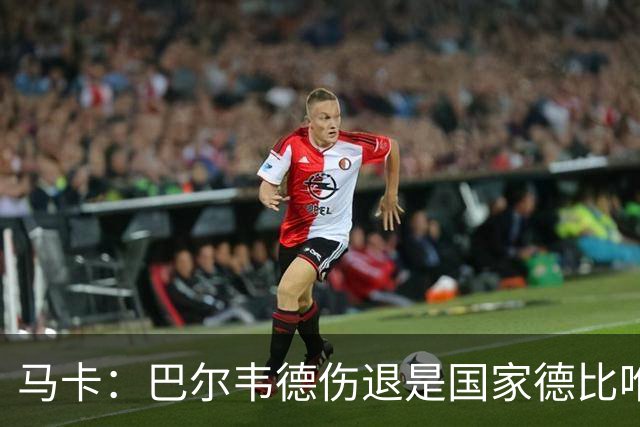 马卡：巴尔韦德伤退是国家德比唯一遗憾，将在明日接受详细检查