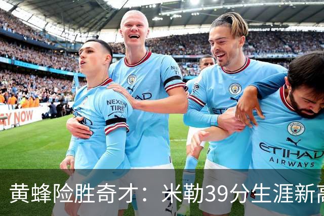 黄蜂险胜奇才：米勒39分生涯新高迎500三分里程碑 浓眉29+10