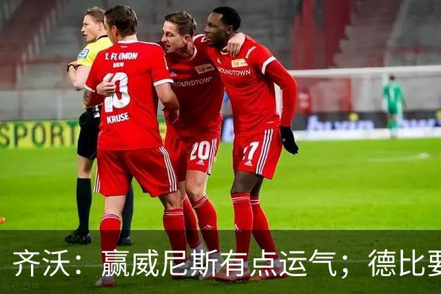 齐沃：赢威尼斯有点运气；德比要找回能量