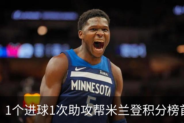 1个进球1次助攻帮米兰登积分榜首 莱奥获全场最佳