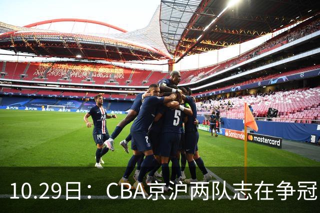 10.29日：CBA京沪两队志在争冠，辽宁送走张镇麟广东架空杜锋，每节缩至十分钟
