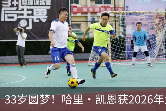 33岁圆梦！哈里·凯恩获2026年金球奖，“只要努力，一切皆有可能”