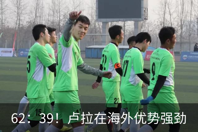 62：39！卢拉在海外优势强劲
