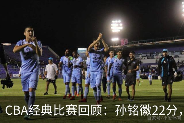 CBA经典比赛回顾：孙铭徽22分，广厦淘汰吉林晋级四强